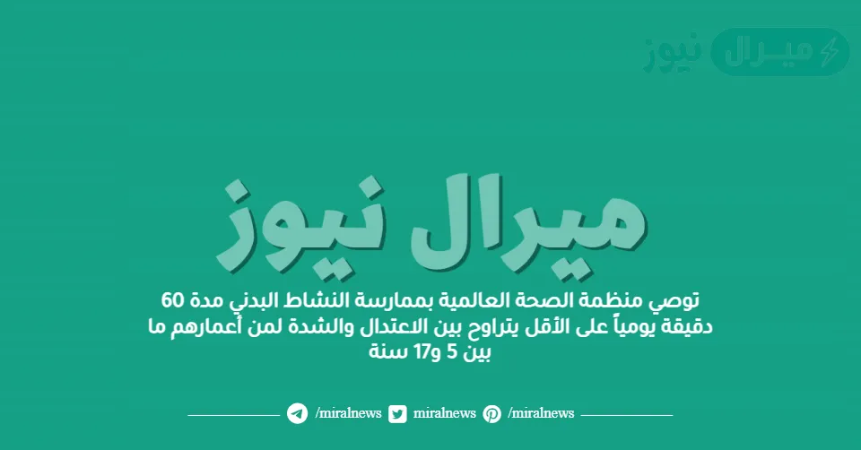 توصي منظمة الصحة العالمية بممارسة النشاط البدني مدة 60 دقيقة يومياً على الأقل يتراوح بين الاعتدال والشدة لمن أعمارهم ما بين 5 و17 سنة