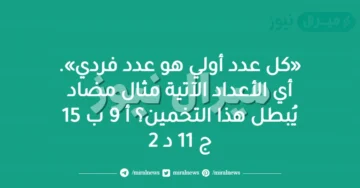 «كل عدد أولي هو عدد فردي». أي الأعداد الآتية مثال مضاد يُبطل هذا التخمين؟ أ 9 ب 15 ج 11 د 2