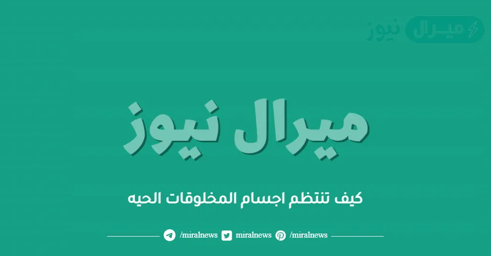 كيف تنتظم اجسام المخلوقات الحيه