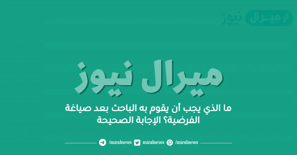 ما الذي يجب أن يقوم به الباحث بعد صياغة الفرضية؟ الإجابة الصحيحة