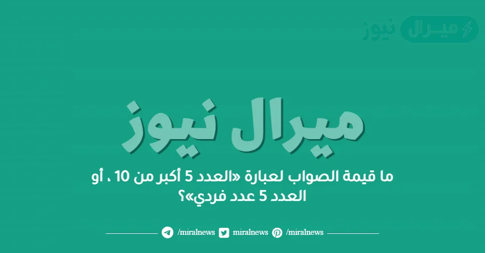 ما قيمة الصواب لعبارة «العدد 5 أكبر من 10 ، أو العدد 5 عدد فردي»؟